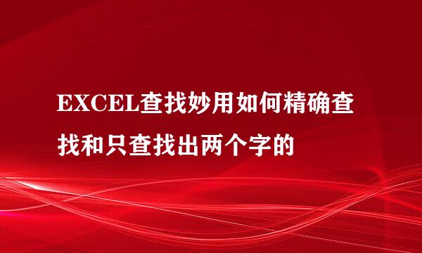 EXCEL查找妙用如何精确查找和只查找出两个字的