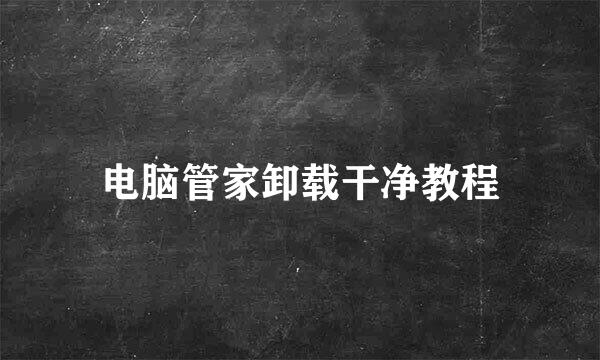 电脑管家卸载干净教程