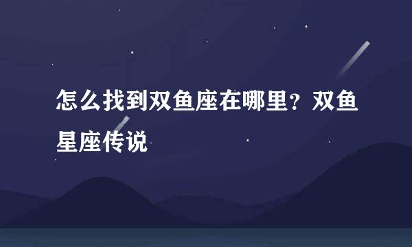 怎么找到双鱼座在哪里？双鱼星座传说