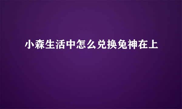 小森生活中怎么兑换兔神在上