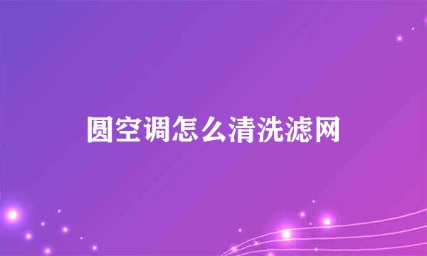 圆空调怎么清洗滤网
