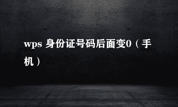 wps 身份证号码后面变0（手机）