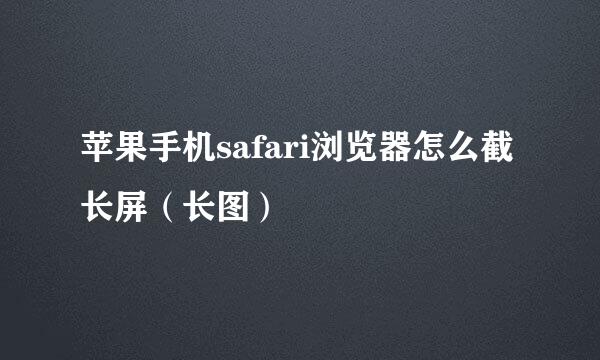 苹果手机safari浏览器怎么截长屏（长图）