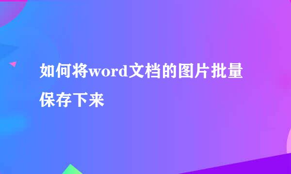 如何将word文档的图片批量保存下来