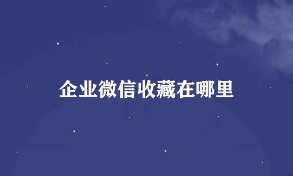 企业微信收藏在哪里