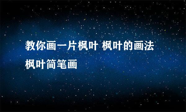 教你画一片枫叶 枫叶的画法 枫叶简笔画
