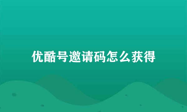 优酷号邀请码怎么获得