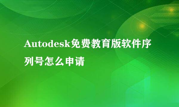 Autodesk免费教育版软件序列号怎么申请