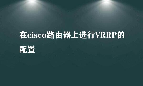 在cisco路由器上进行VRRP的配置