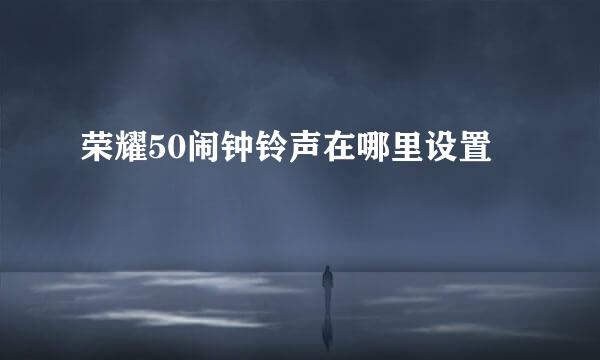 荣耀50闹钟铃声在哪里设置