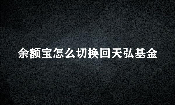 余额宝怎么切换回天弘基金