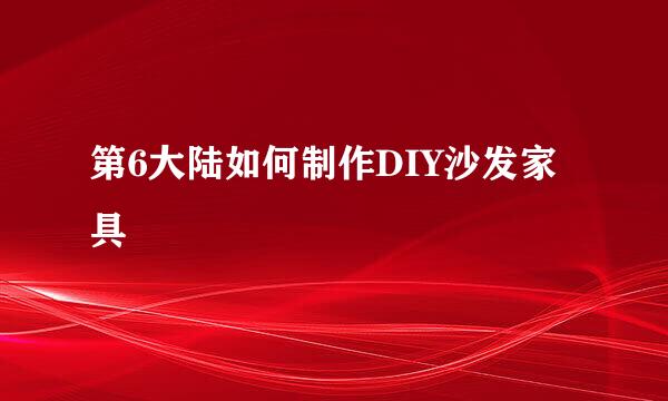 第6大陆如何制作DIY沙发家具