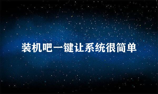 装机吧一键让系统很简单