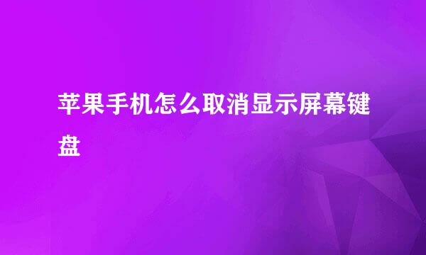 苹果手机怎么取消显示屏幕键盘