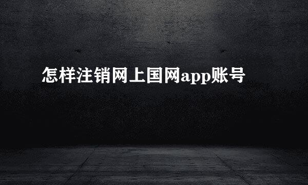 怎样注销网上国网app账号