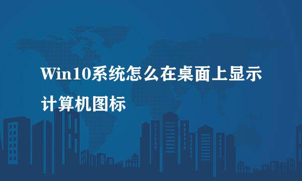 Win10系统怎么在桌面上显示计算机图标