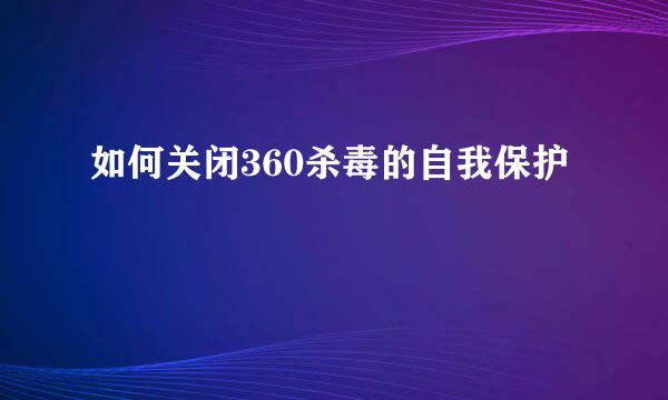 如何关闭360杀毒的自我保护