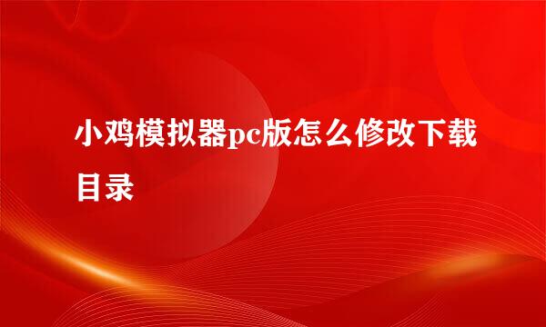 小鸡模拟器pc版怎么修改下载目录