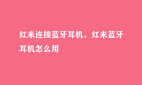 红米连接蓝牙耳机，红米蓝牙耳机怎么用