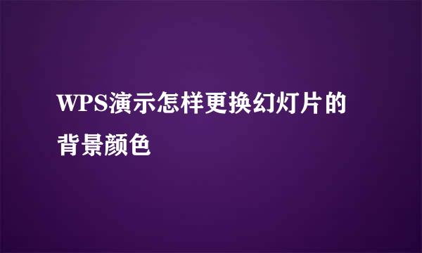 WPS演示怎样更换幻灯片的背景颜色