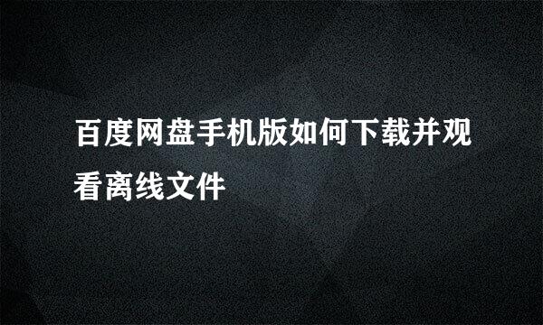 百度网盘手机版如何下载并观看离线文件