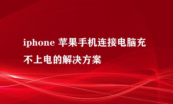 iphone 苹果手机连接电脑充不上电的解决方案