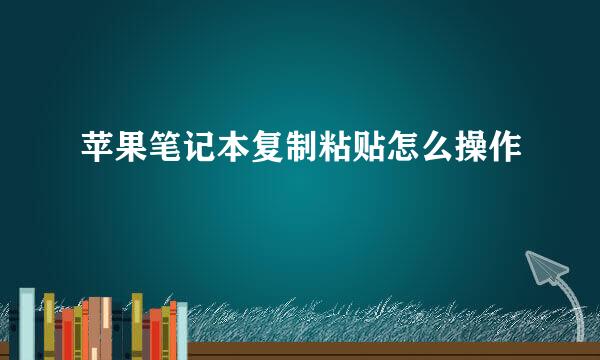 苹果笔记本复制粘贴怎么操作