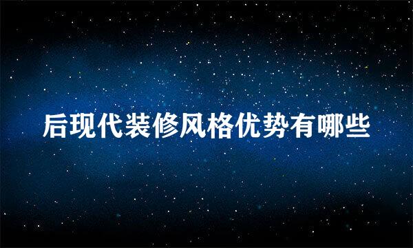 后现代装修风格优势有哪些