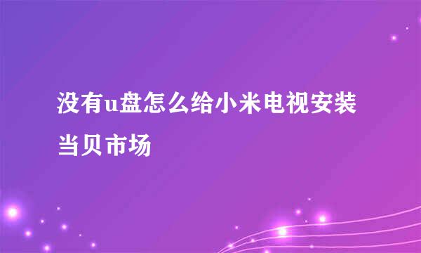 没有u盘怎么给小米电视安装当贝市场