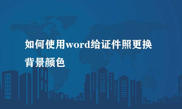 如何使用word给证件照更换背景颜色