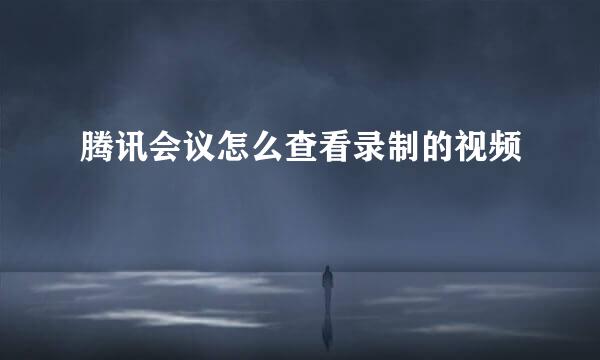 腾讯会议怎么查看录制的视频