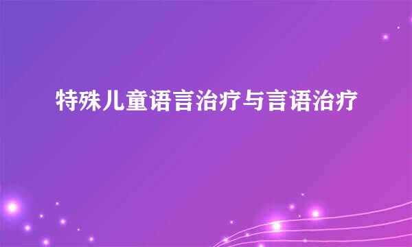 特殊儿童语言治疗与言语治疗