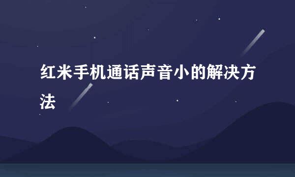红米手机通话声音小的解决方法