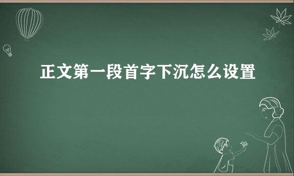 正文第一段首字下沉怎么设置