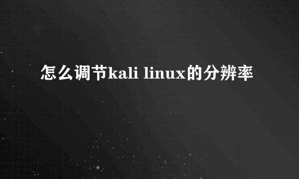 怎么调节kali linux的分辨率