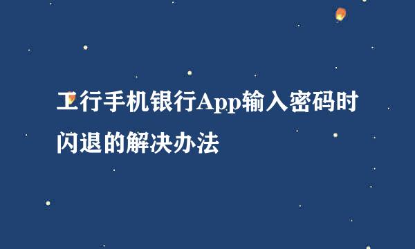 工行手机银行App输入密码时闪退的解决办法