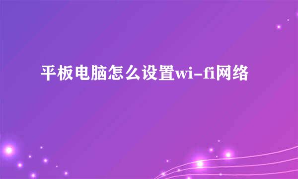 平板电脑怎么设置wi-fi网络