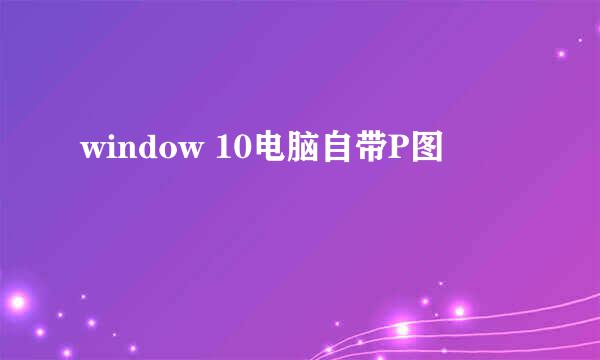 window 10电脑自带P图