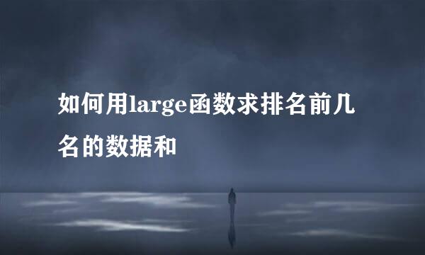 如何用large函数求排名前几名的数据和