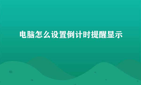 电脑怎么设置倒计时提醒显示