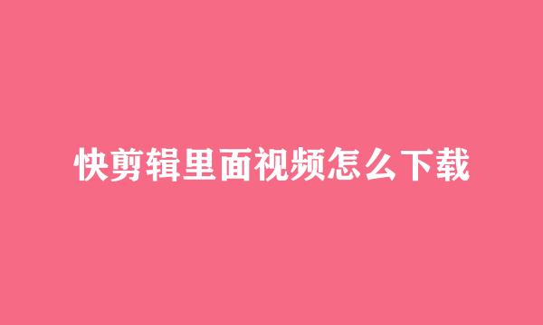 快剪辑里面视频怎么下载