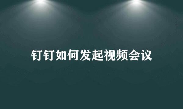 钉钉如何发起视频会议