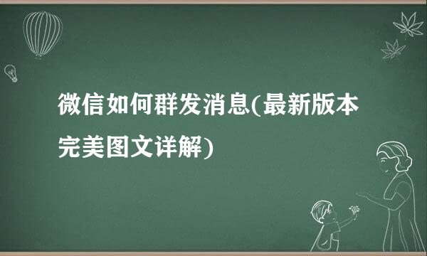 微信如何群发消息(最新版本完美图文详解)