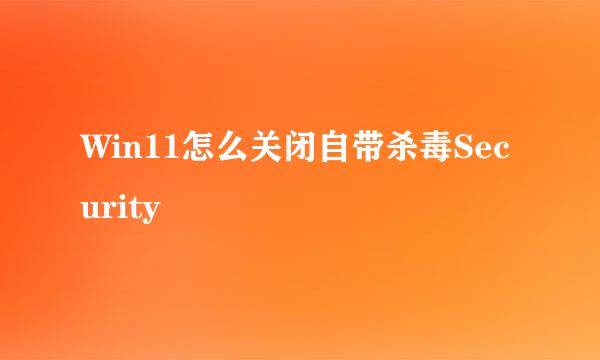 Win11怎么关闭自带杀毒Security