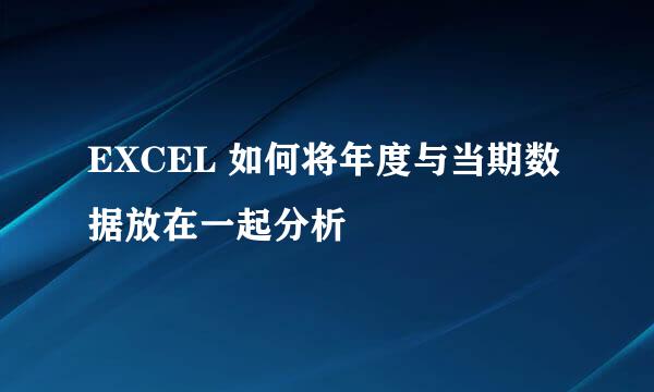 EXCEL 如何将年度与当期数据放在一起分析
