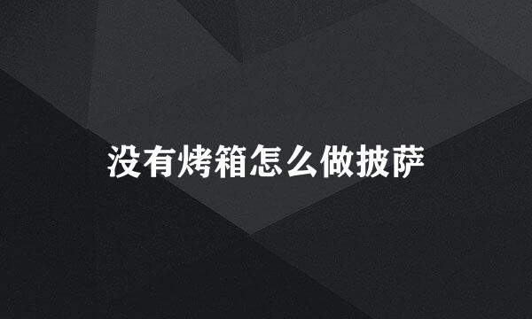 没有烤箱怎么做披萨