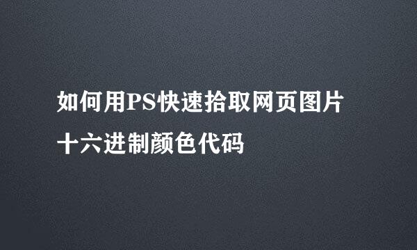 如何用PS快速拾取网页图片十六进制颜色代码