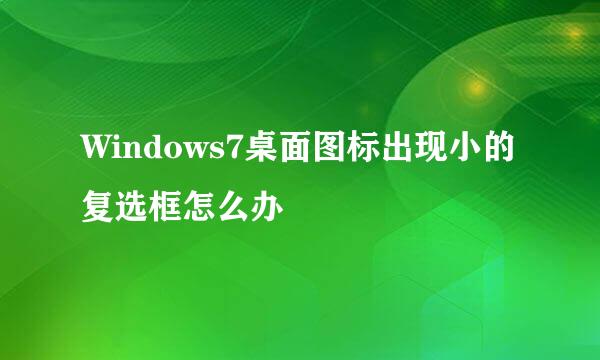Windows7桌面图标出现小的复选框怎么办