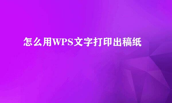 怎么用WPS文字打印出稿纸