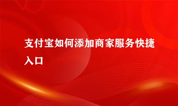 支付宝如何添加商家服务快捷入口